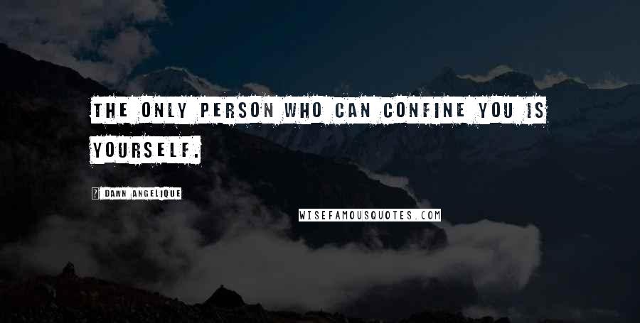 Dawn Angelique Quotes: The only person who can confine you is yourself.