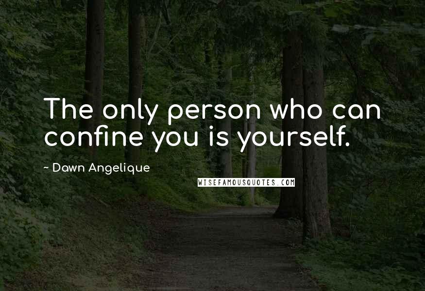 Dawn Angelique Quotes: The only person who can confine you is yourself.