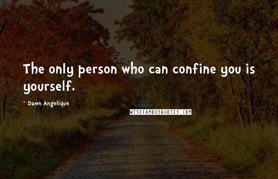 Dawn Angelique Quotes: The only person who can confine you is yourself.