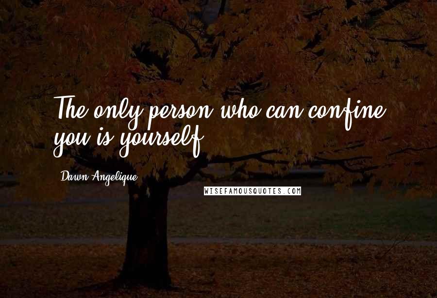 Dawn Angelique Quotes: The only person who can confine you is yourself.