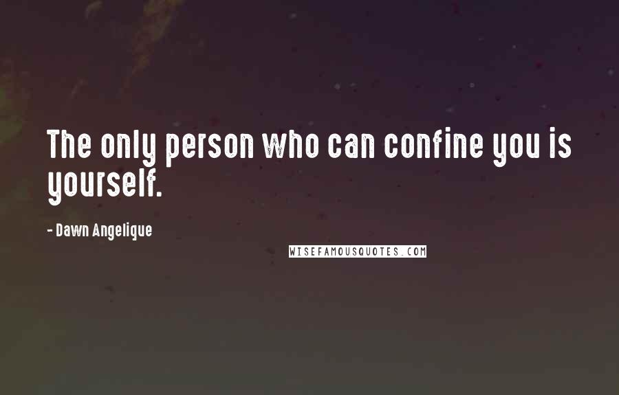 Dawn Angelique Quotes: The only person who can confine you is yourself.