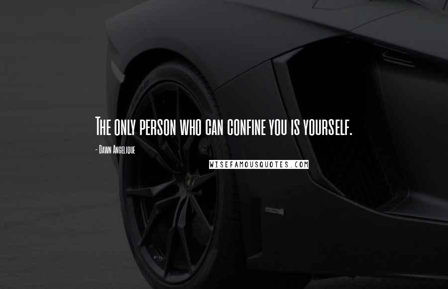 Dawn Angelique Quotes: The only person who can confine you is yourself.