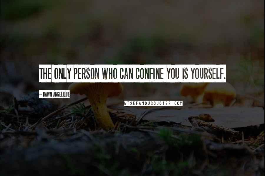 Dawn Angelique Quotes: The only person who can confine you is yourself.