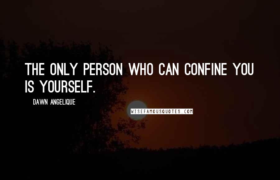 Dawn Angelique Quotes: The only person who can confine you is yourself.