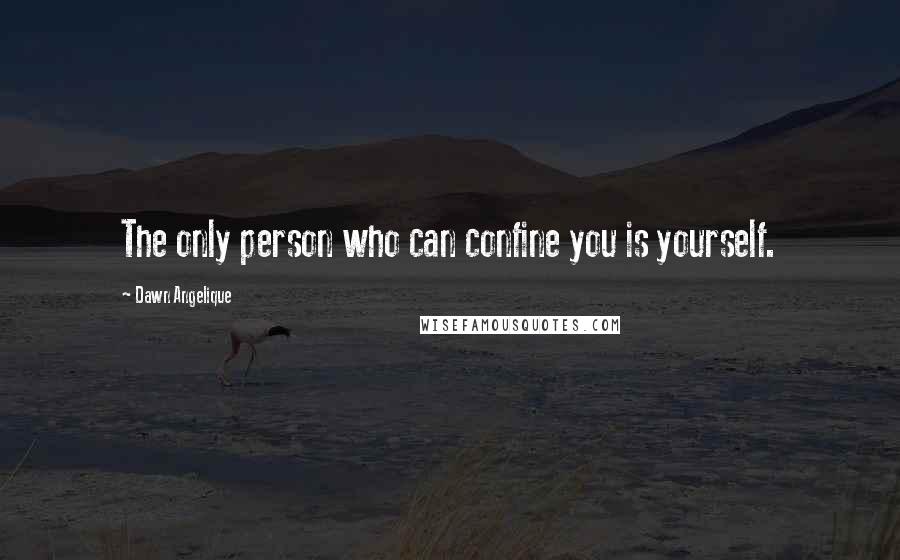 Dawn Angelique Quotes: The only person who can confine you is yourself.
