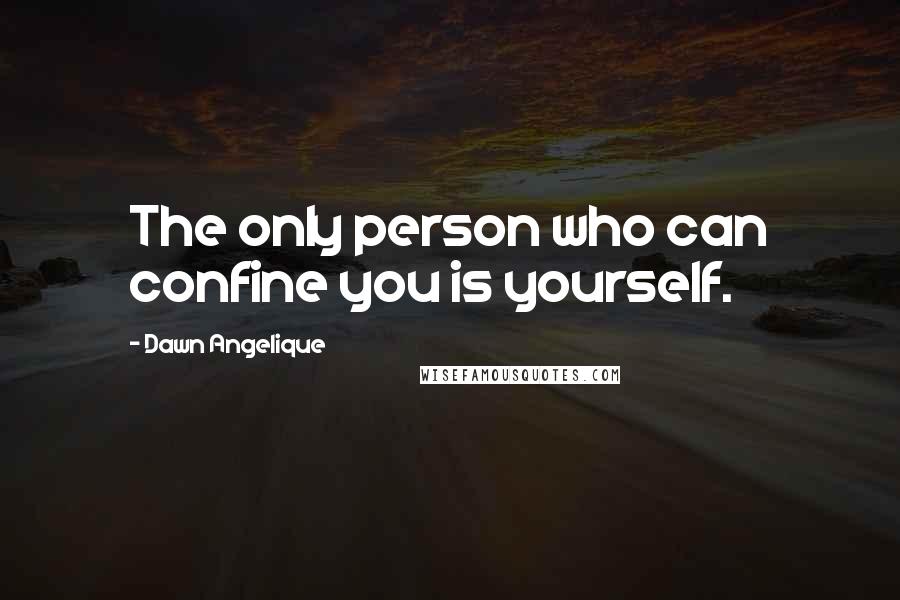 Dawn Angelique Quotes: The only person who can confine you is yourself.