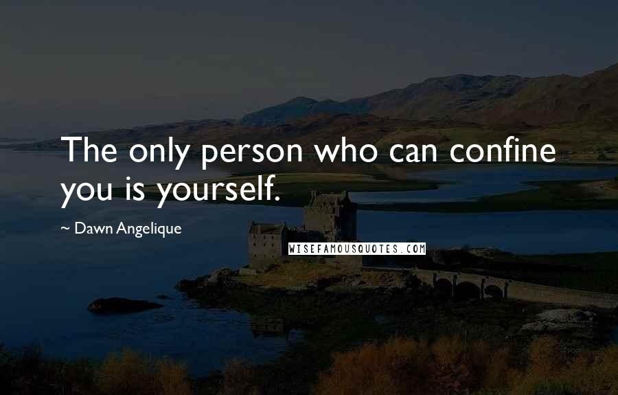 Dawn Angelique Quotes: The only person who can confine you is yourself.