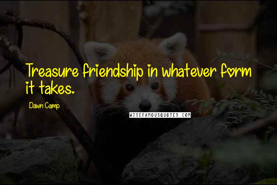 Dawn Camp Quotes: Treasure friendship in whatever form it takes.