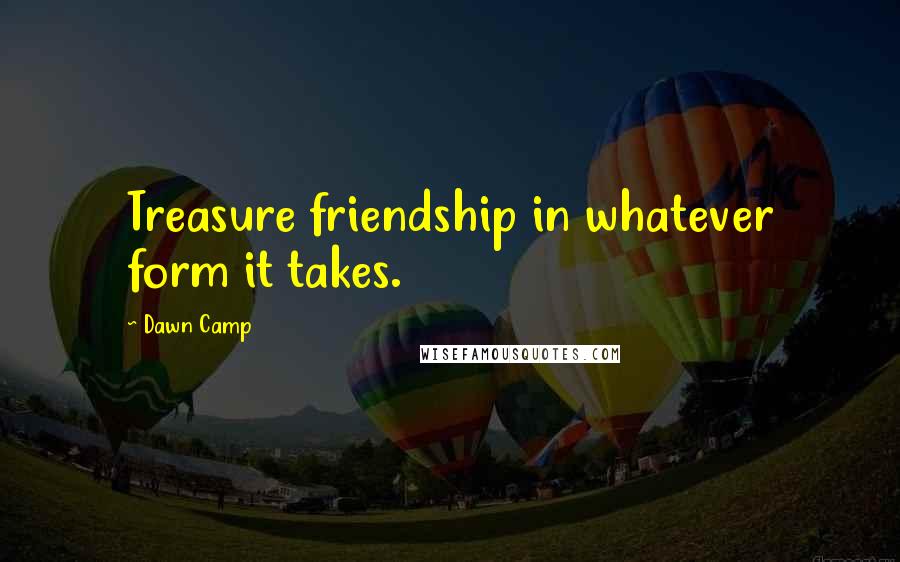 Dawn Camp Quotes: Treasure friendship in whatever form it takes.