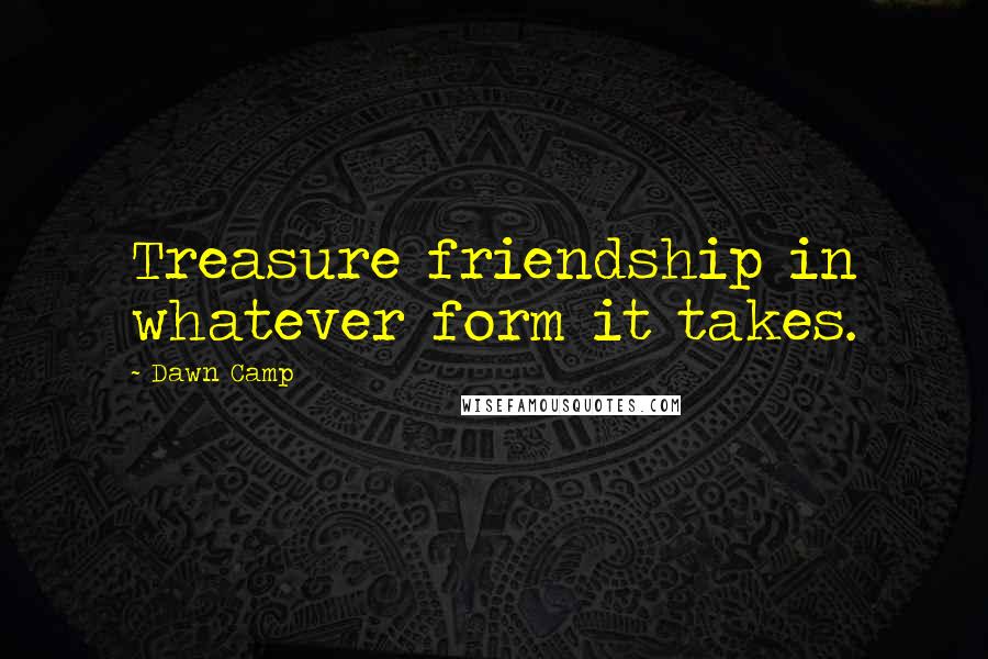 Dawn Camp Quotes: Treasure friendship in whatever form it takes.