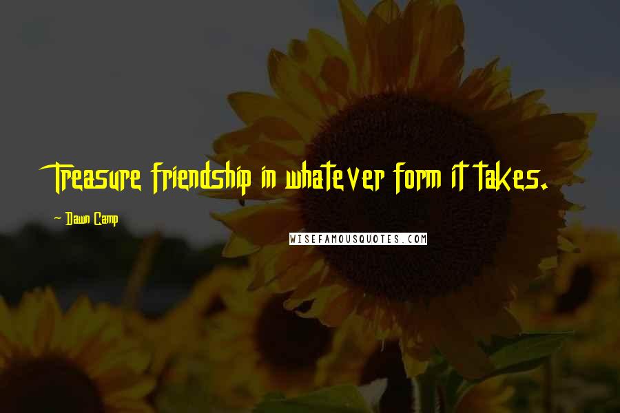 Dawn Camp Quotes: Treasure friendship in whatever form it takes.