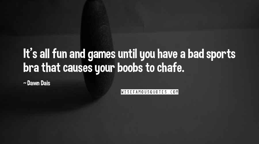 Dawn Dais Quotes: It's all fun and games until you have a bad sports bra that causes your boobs to chafe.