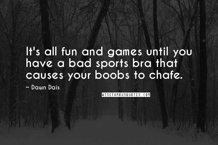 Dawn Dais Quotes: It's all fun and games until you have a bad sports bra that causes your boobs to chafe.