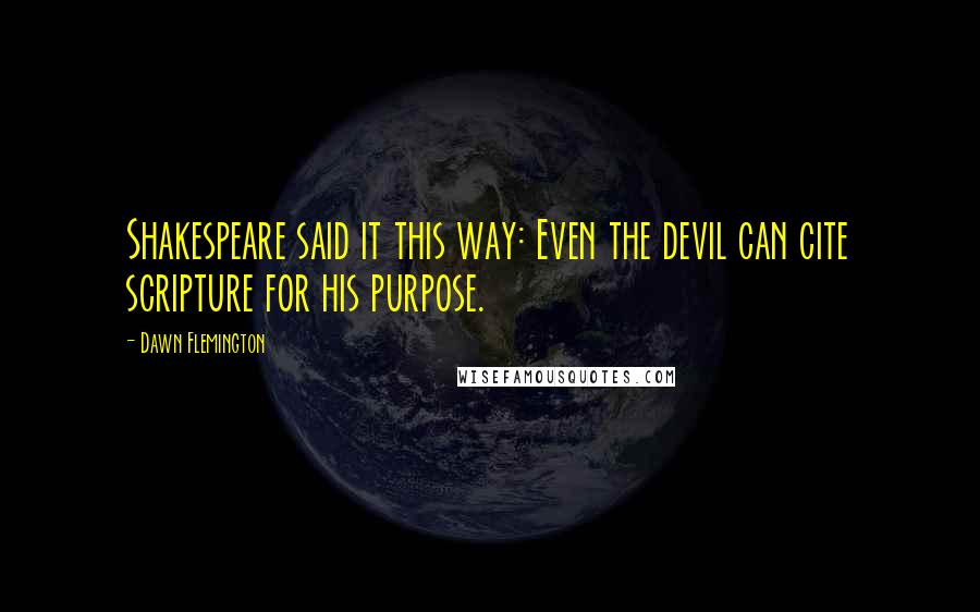 Dawn Flemington Quotes: Shakespeare said it this way: Even the devil can cite scripture for his purpose.