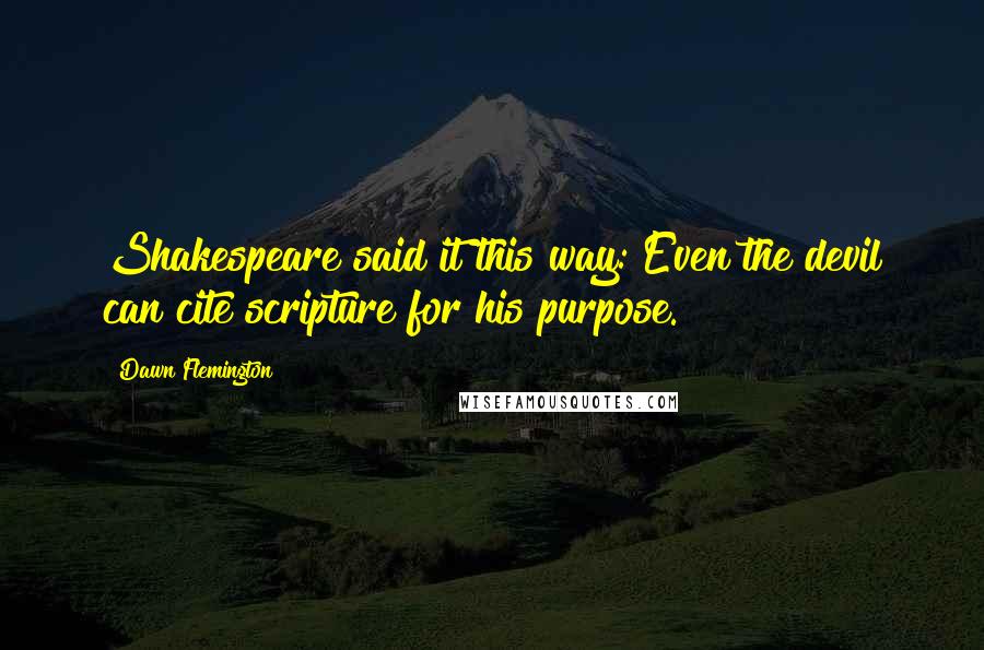 Dawn Flemington Quotes: Shakespeare said it this way: Even the devil can cite scripture for his purpose.