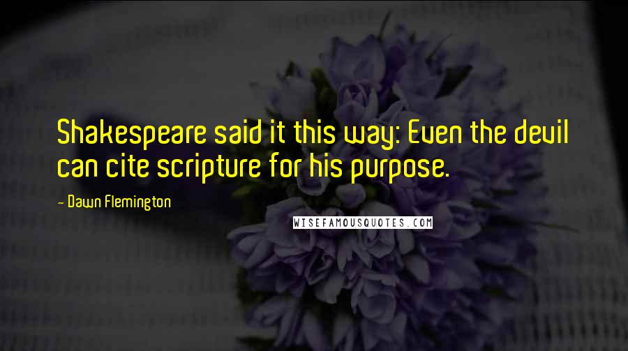 Dawn Flemington Quotes: Shakespeare said it this way: Even the devil can cite scripture for his purpose.