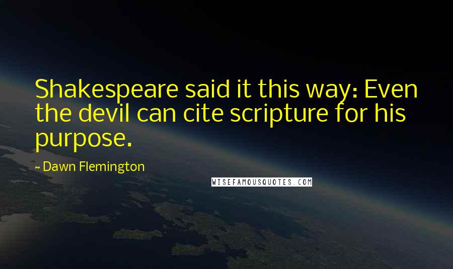Dawn Flemington Quotes: Shakespeare said it this way: Even the devil can cite scripture for his purpose.