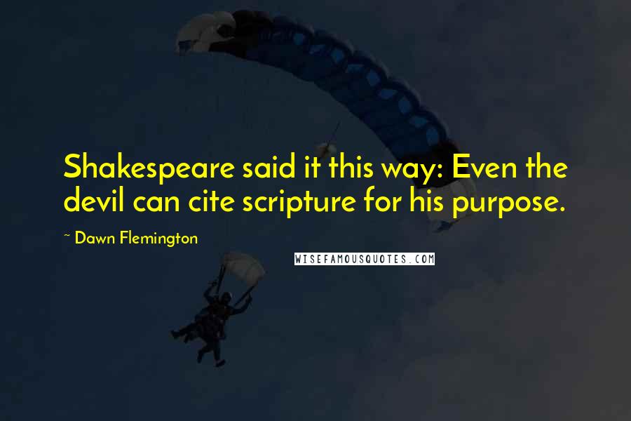 Dawn Flemington Quotes: Shakespeare said it this way: Even the devil can cite scripture for his purpose.