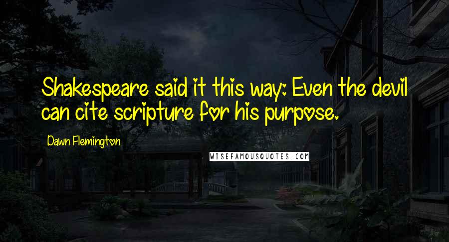 Dawn Flemington Quotes: Shakespeare said it this way: Even the devil can cite scripture for his purpose.