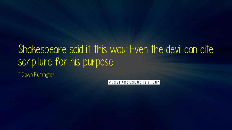 Dawn Flemington Quotes: Shakespeare said it this way: Even the devil can cite scripture for his purpose.