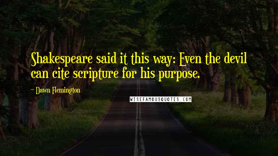 Dawn Flemington Quotes: Shakespeare said it this way: Even the devil can cite scripture for his purpose.