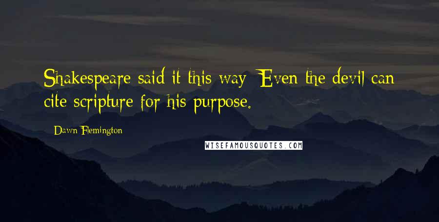 Dawn Flemington Quotes: Shakespeare said it this way: Even the devil can cite scripture for his purpose.