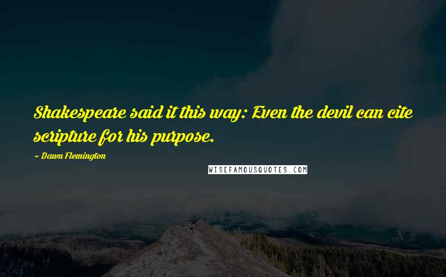 Dawn Flemington Quotes: Shakespeare said it this way: Even the devil can cite scripture for his purpose.