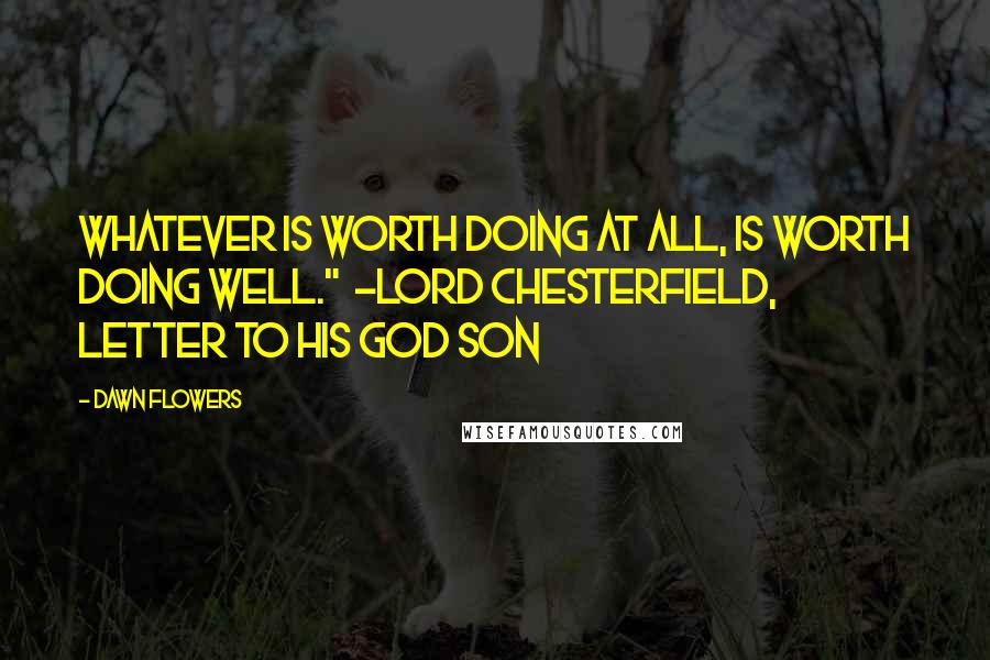 Dawn Flowers Quotes: Whatever is worth doing at all, is worth doing well." ~Lord Chesterfield, Letter to His God Son