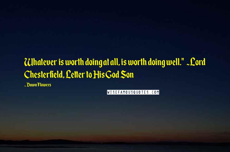 Dawn Flowers Quotes: Whatever is worth doing at all, is worth doing well." ~Lord Chesterfield, Letter to His God Son