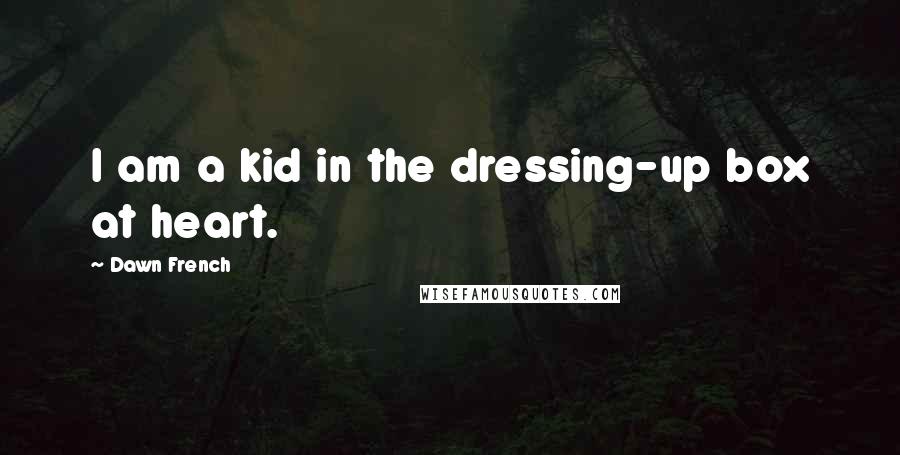 Dawn French Quotes: I am a kid in the dressing-up box at heart.