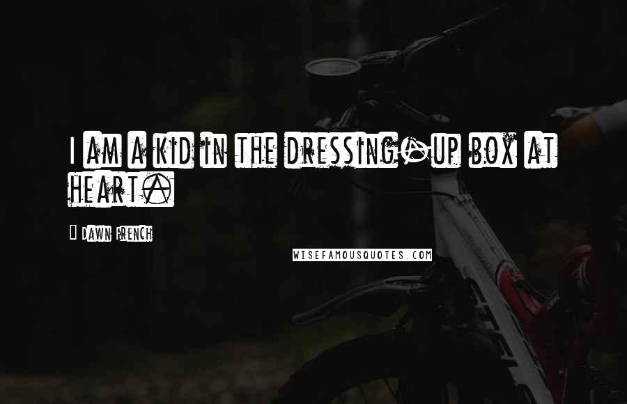 Dawn French Quotes: I am a kid in the dressing-up box at heart.