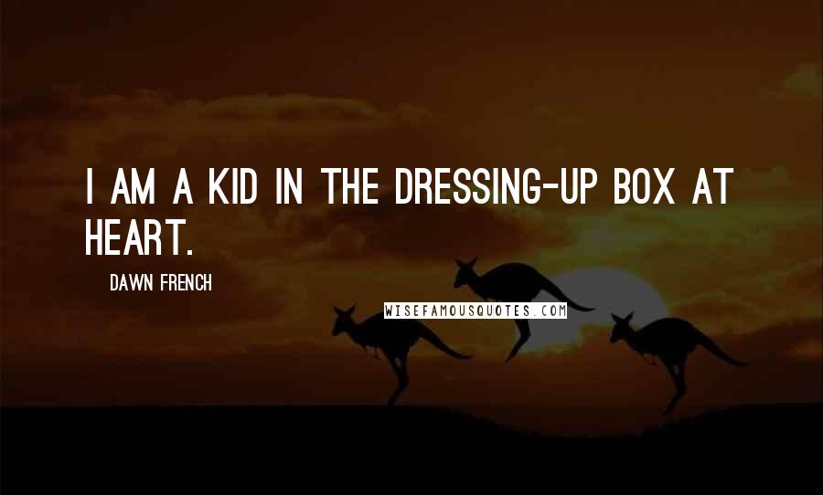 Dawn French Quotes: I am a kid in the dressing-up box at heart.