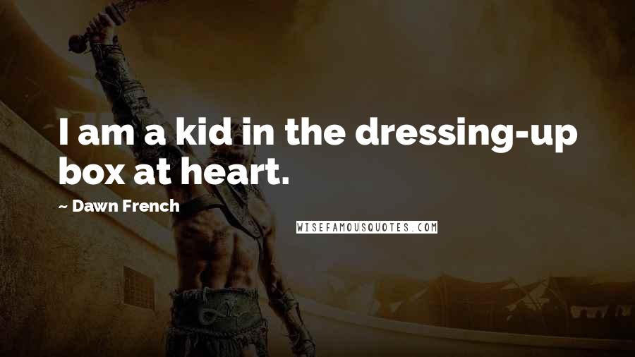 Dawn French Quotes: I am a kid in the dressing-up box at heart.