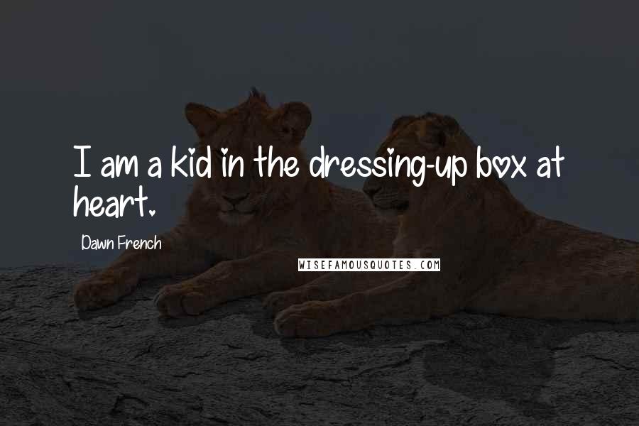 Dawn French Quotes: I am a kid in the dressing-up box at heart.