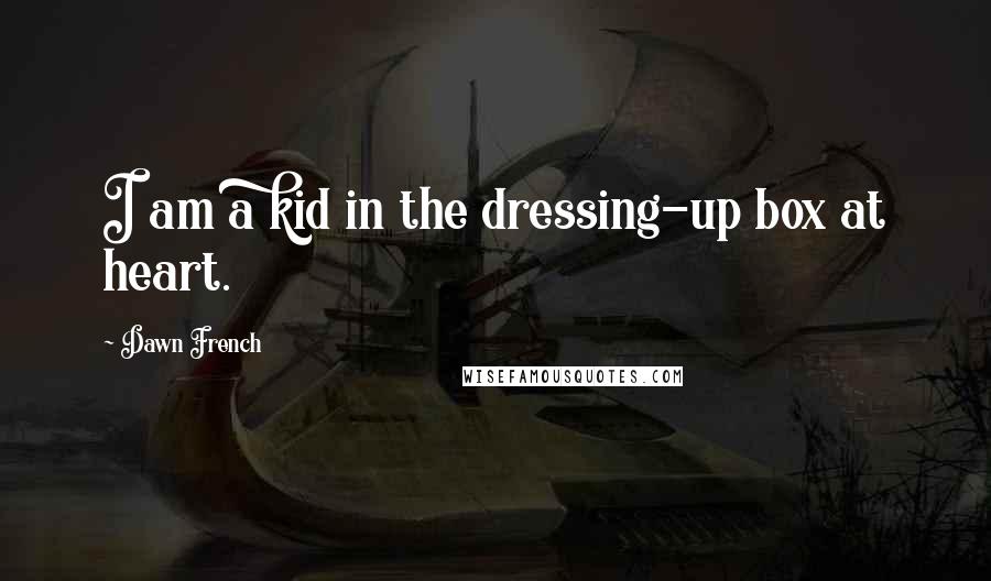 Dawn French Quotes: I am a kid in the dressing-up box at heart.