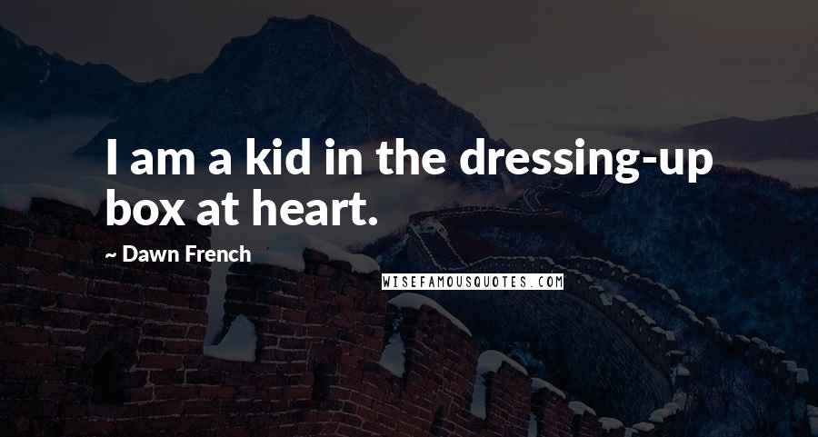 Dawn French Quotes: I am a kid in the dressing-up box at heart.
