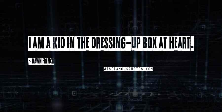 Dawn French Quotes: I am a kid in the dressing-up box at heart.