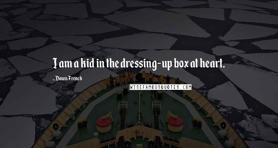 Dawn French Quotes: I am a kid in the dressing-up box at heart.