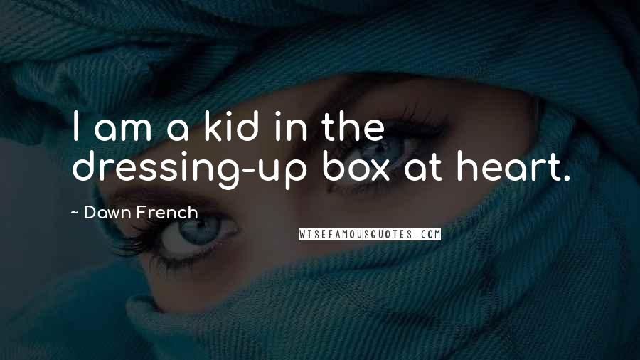 Dawn French Quotes: I am a kid in the dressing-up box at heart.