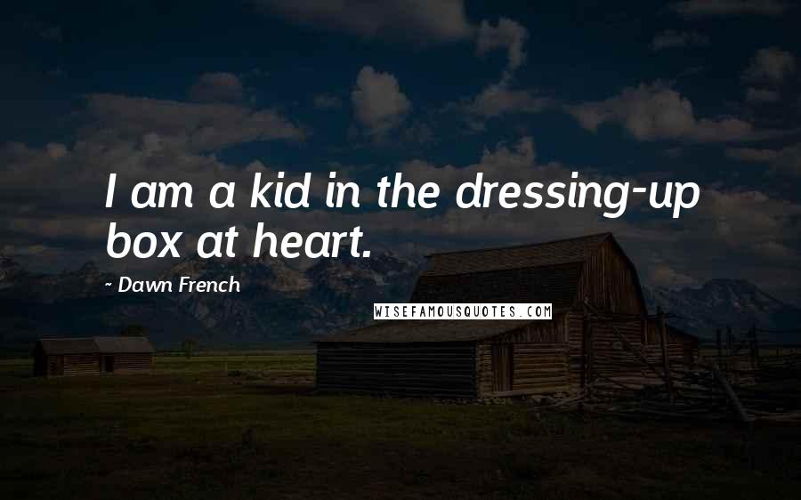 Dawn French Quotes: I am a kid in the dressing-up box at heart.