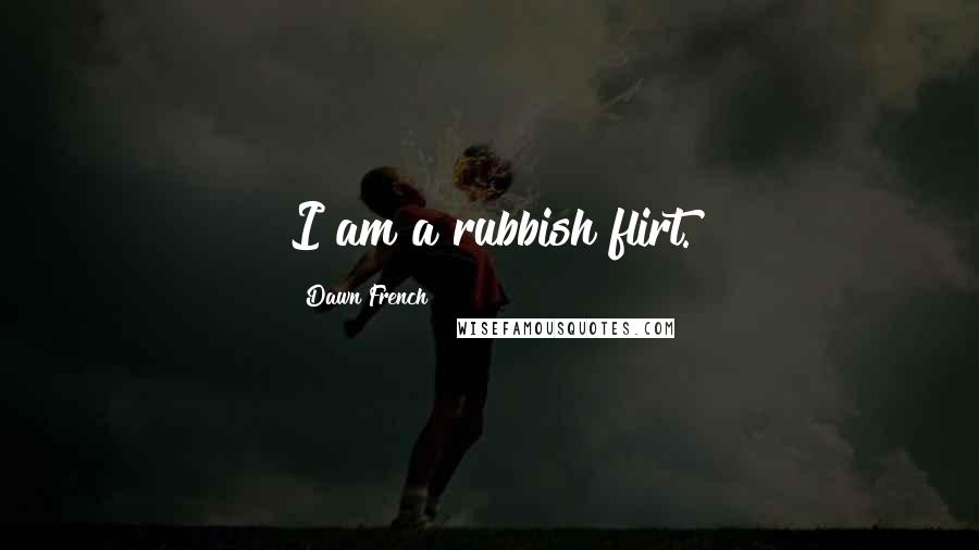 Dawn French Quotes: I am a rubbish flirt.