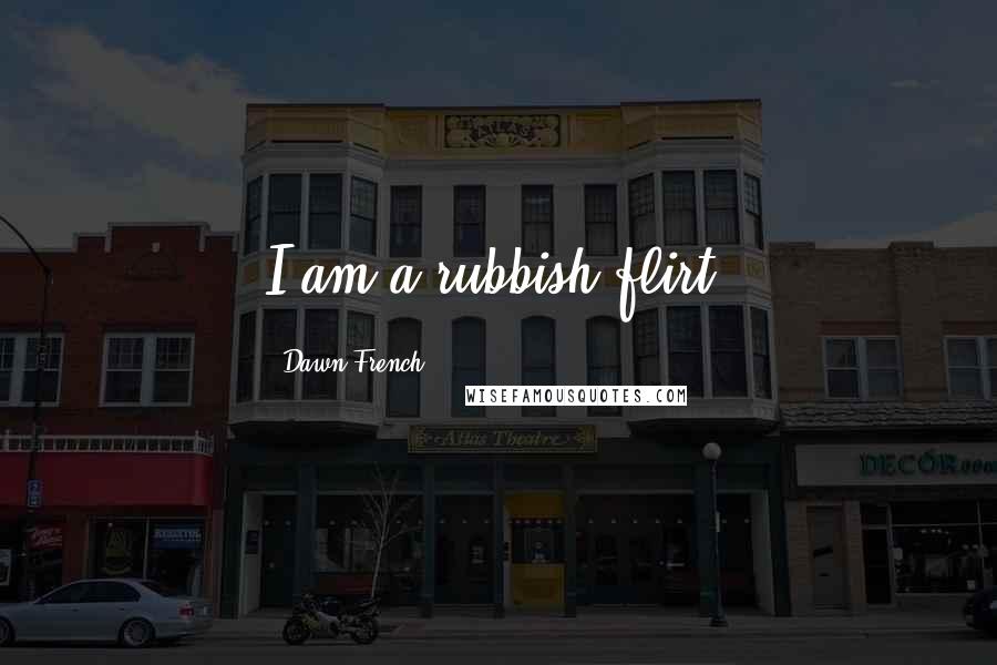 Dawn French Quotes: I am a rubbish flirt.