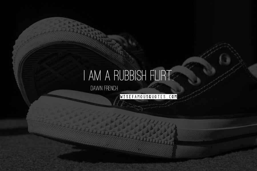 Dawn French Quotes: I am a rubbish flirt.