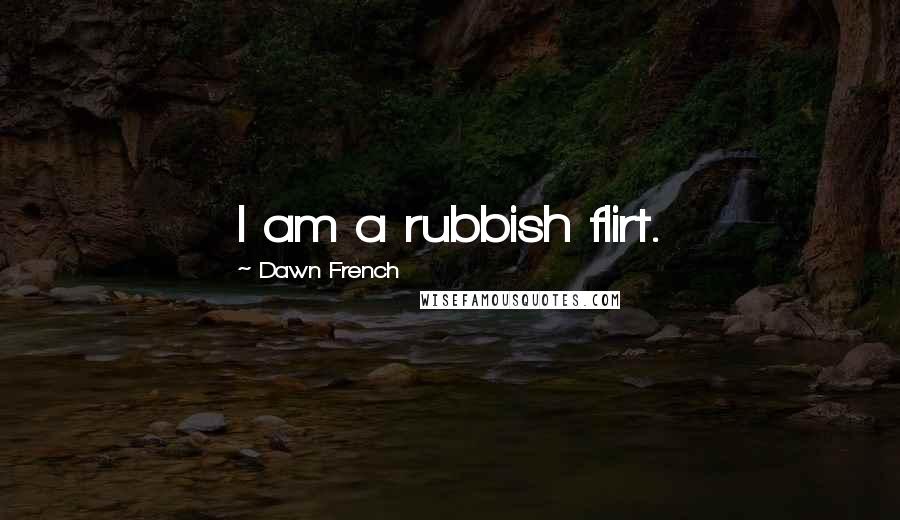 Dawn French Quotes: I am a rubbish flirt.