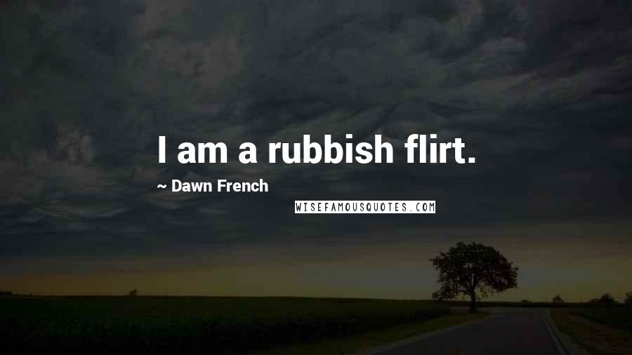 Dawn French Quotes: I am a rubbish flirt.