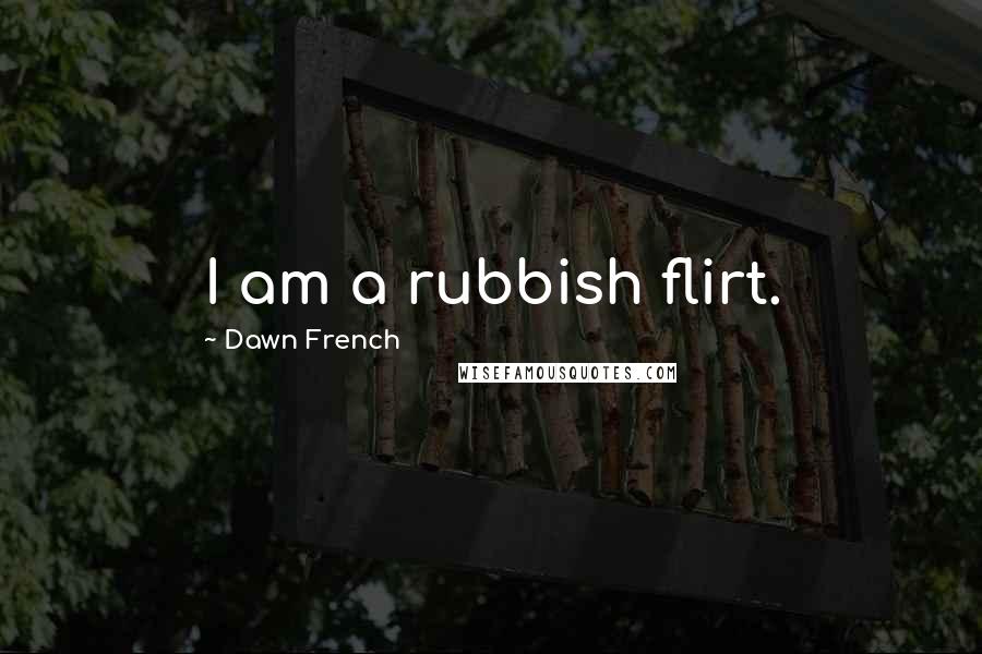 Dawn French Quotes: I am a rubbish flirt.