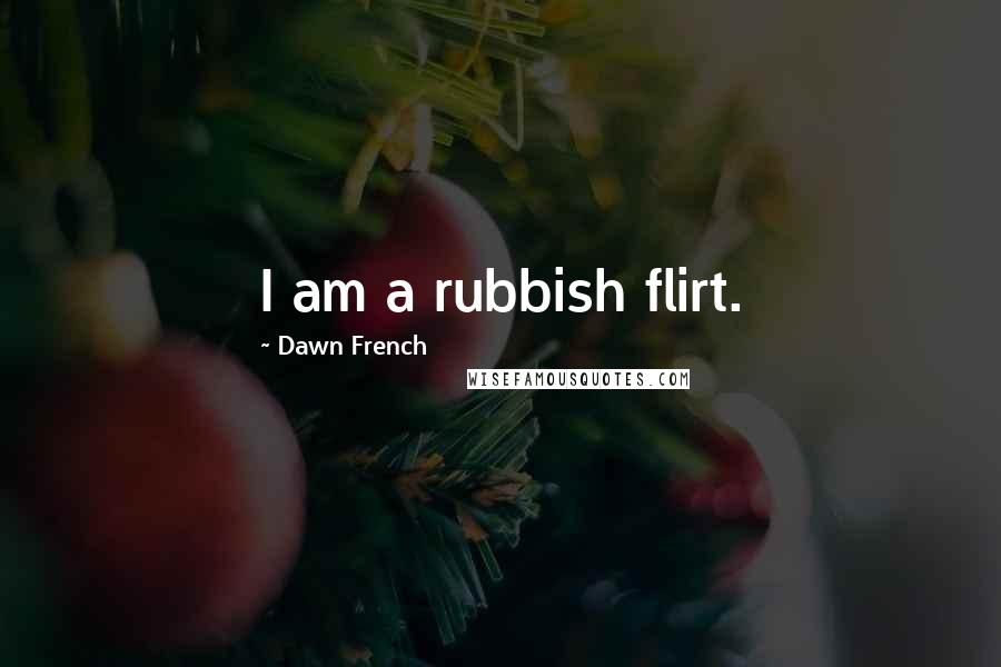 Dawn French Quotes: I am a rubbish flirt.