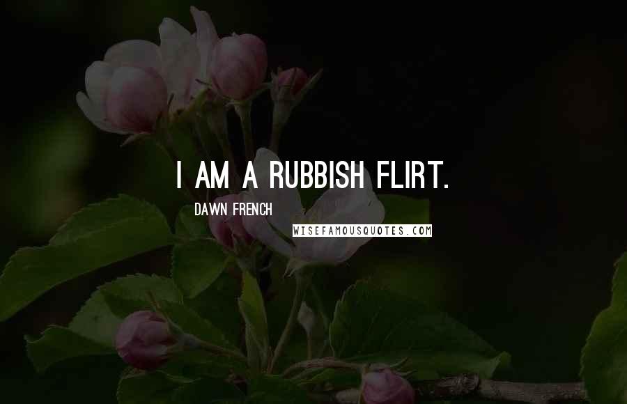 Dawn French Quotes: I am a rubbish flirt.