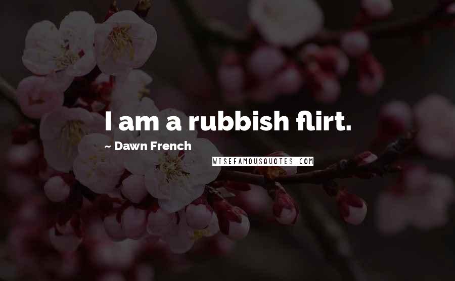 Dawn French Quotes: I am a rubbish flirt.