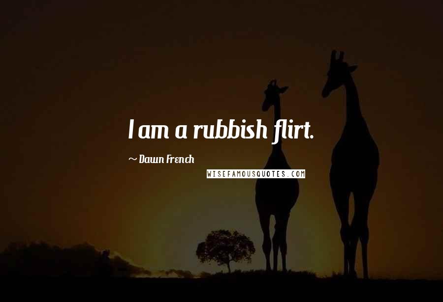 Dawn French Quotes: I am a rubbish flirt.